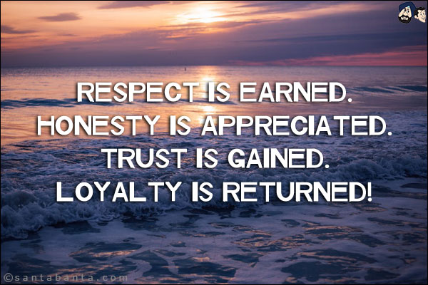 Respect is earned.<br/>
Honesty is appreciated.<br/>
Trust is gained.<br/>
Loyalty is returned!