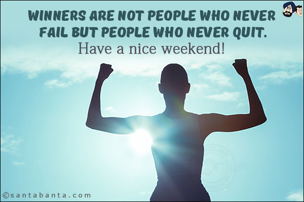 Winners are not people who never fail but people who never quit.<br/>
Have a nice weekend!