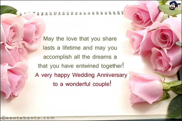 May the love that you share lasts a lifetime and may you accomplish all the dreams a that you have entwined together!
A very happy Wedding Anniversary to a wonderful couple!