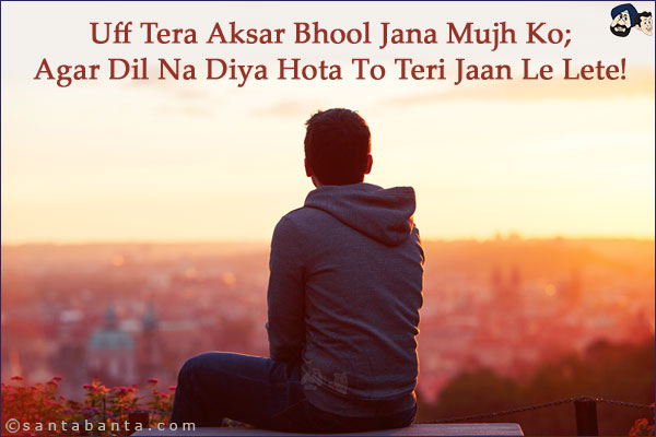 Uff Tera Aksar Bhool Jana Mujh Ko;<BR/>
Agar Dil Na Diya Hota To Teri Jaan Le Lete!