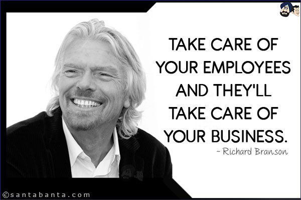 Take care of your employees and they'll take care of your business.