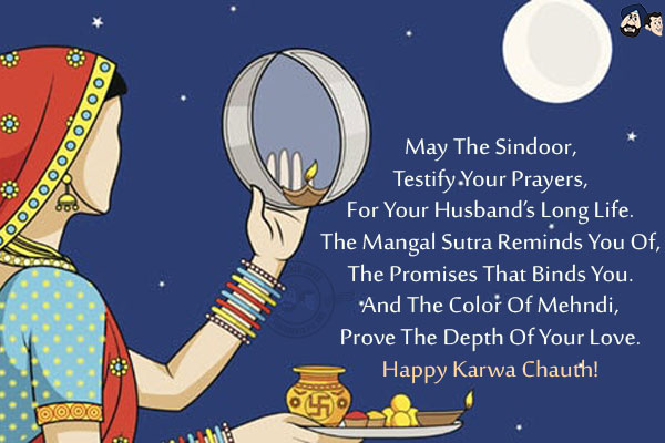 May The Sindoor,<br/>
Testify Your Prayers,<br/>
For Your Husband's Long Life.<br/>
The Mangal Sutra Reminds You Of,<br/>
The Promises That Binds You.<br/>
And The Color Of Mehndi,<br/>
Prove The Depth Of Your Love.<br/>
Happy Karwa Chauth!