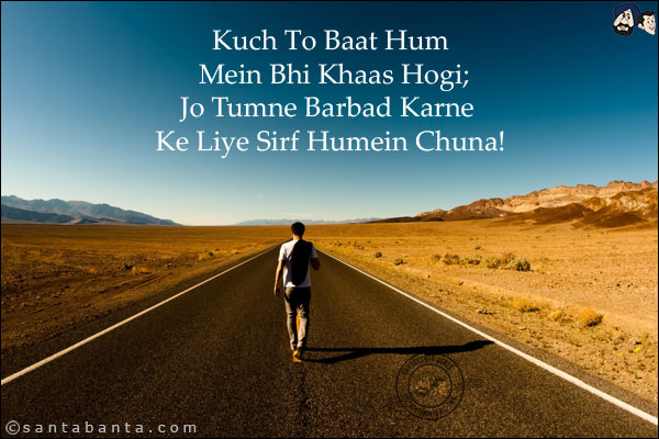 Kuch To Baat Hum Mein Bhi Khaas Hogi;<br/>
Jo Tumne Barbad Karne Ke Liye Sirf Humein Chuna!