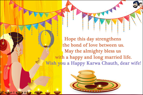 Hope this day strengthens the bond of love between us.<br/>
May the almighty bless us with a happy and long married life.<br/>
Wish you a Happy Karwa Chauth, dear wife!