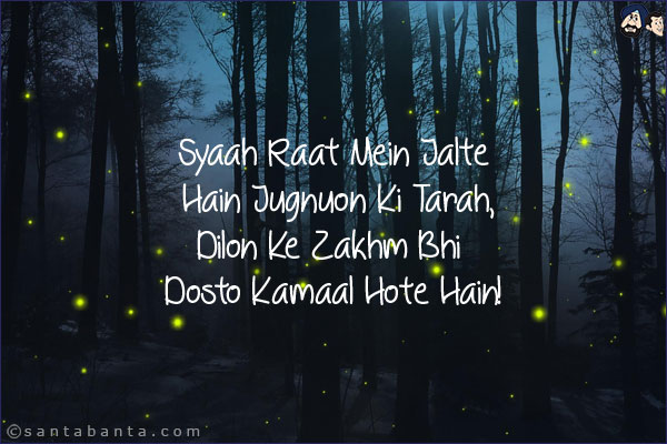 Syaah Raat Mein Jalte Hain Jugnuon Ki Tarah,<br/>
Dilon Ke Zakhm Bhi Dosto Kamaal Hote Hain!