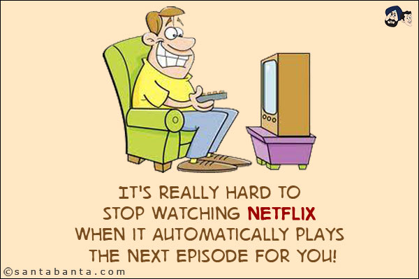 It's really hard to stop watching Netflix when it automatically plays the next episode for you!