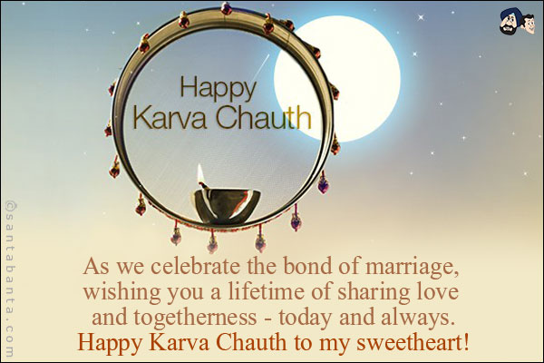 As we celebrate the bond of marriage, wishing you a lifetime of sharing love and togetherness - today and always.<br/>
Happy Karva Chauth to my sweetheart!