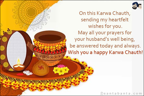 On this Karwa Chauth, sending my heartfelt wishes for you.<br/>
May all your prayers for your husband's well being, be answered today and always.<br/>
Wish you a happy Karwa Chauth!