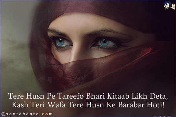 Tere Husn Pe Tareefo Bhari Kitaab Likh Deta,<br/>
Kash Teri Wafa Tere Husn Ke Barabar Hoti!