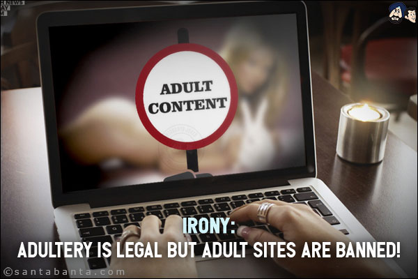 Irony:<br/>
Adultery is legal but Adult sites are banned!