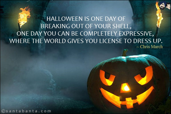 Halloween is one day of breaking out of your shell, one day you can be completely expressive, where the world gives you license to dress up.
