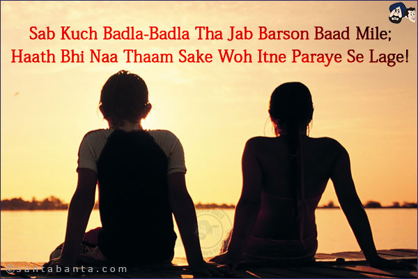 Sab Kuch Badla-Badla Tha Jab Barson Baad Mile;<br/>
Haath Bhi Naa Thaam Sake Woh Itne Paraye Se Lage!