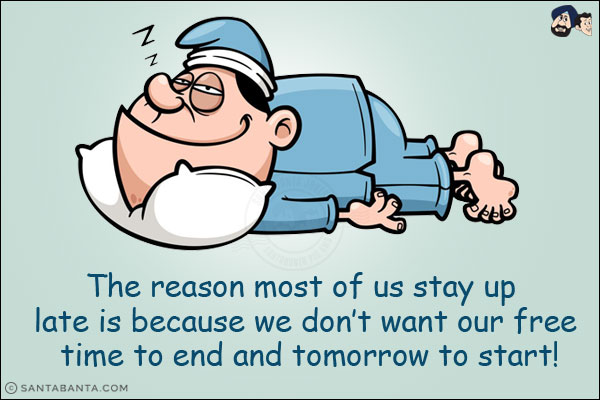 The reason most of us stay up late is because we don't want our free time to end and tomorrow to start!