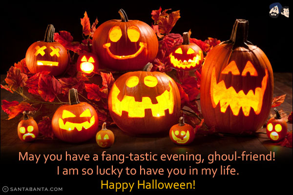 May you have a fang-tastic evening, ghoul-friend! I am so lucky to have you in my life.<br/>
Happy Halloween!