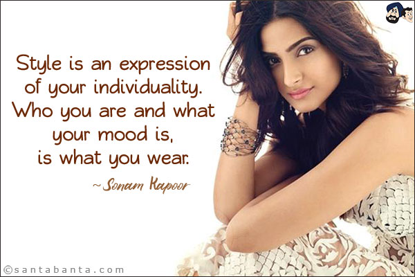 Style is an expression of your individuality. Who you are and what your mood is, is what you wear.
