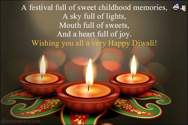 A festival full of sweet childhood memories,<br/>
A sky full of lights,<br/>
Mouth full of sweets,<br/>
And a heart full of joy.<br/>
Wishing you all a very Happy Diwali!