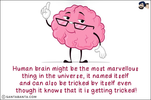 Human brain might be the most marvellous thing in the universe, it named itself and can also be tricked by itself even though it knows that it is getting tricked!