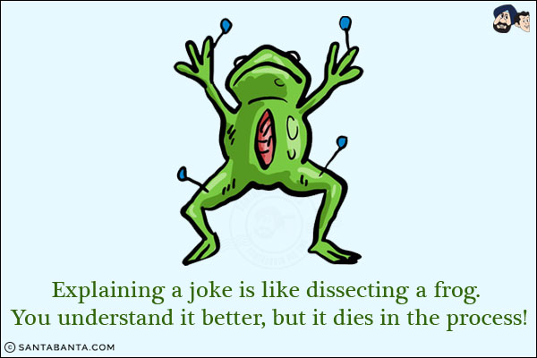 Explaining a joke is like dissecting a frog. You understand it better, but it dies in the process!