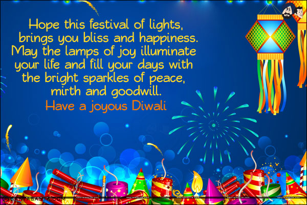 Hope this festival of lights, brings you bliss and happiness.<br/>
May the lamps of joy illuminate your life and fill your days with the bright sparkles of peace, mirth and goodwill.<br/>
Have a joyous Diwali