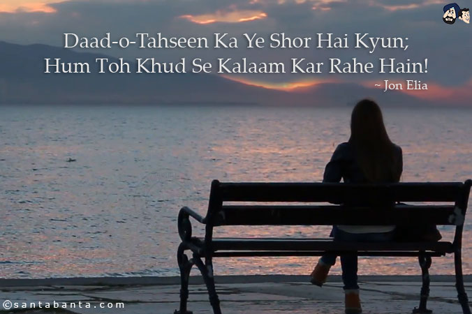 Daad-o-Tahseen Ka Ye Shor Hai Kyun;<br/>
Hum Toh Khud Se Kalaam Kar Rahe Hain!