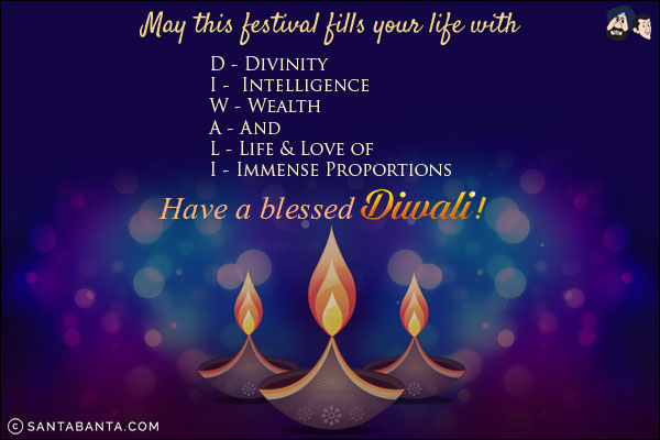 May this festival fills your life with<br/>

D - Divinity<br/>
I -  Intelligence <br/>
W - Wealth<br/>
A - And <br/>
L - Life & Love of<br/>
I - Immense Proportions
<br/>

Have a blessed Diwali!