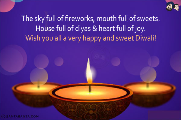 The sky full of fireworks, mouth full of sweets.<br/>
House full of diyas & heart full of joy.<br/>
Wish you all a very happy and sweet Diwali!