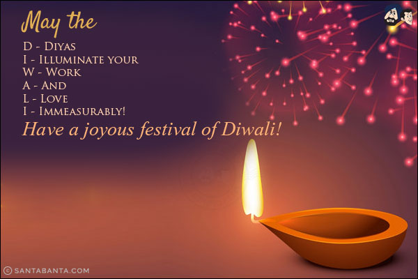 May the<br/><br/>

D - Diyas<br/>
I - Illuminate your<br/>
W - Work<br/>
A - And<br/>
L - Love <br/>
I - Immeasurably!<br/>
Have a joyous festival of Diwali!