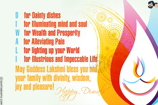 D for Dainty dishes<br/>
I for Illuminating mind and soul<br/>
W for Wealth and Prosperity<br/>
A for Alleviating Pain<br/>
L for lighting up your World<br/>
I for Illustrious and Impeccable Life<br/>
May Goddess Lakshmi bless you and your family with divinity, wisdom, joy and pleasure!