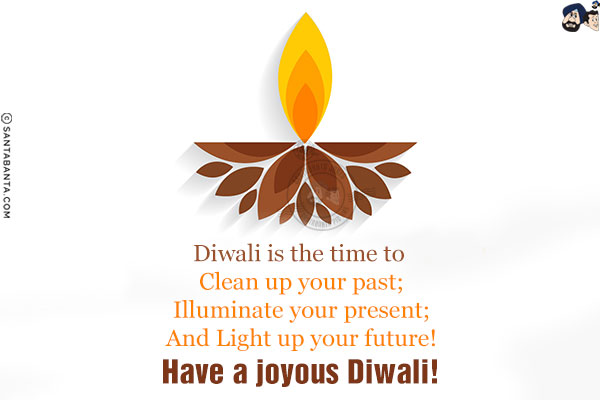 Diwali is the time to <br/>
Clean up your past;<br/>
Illuminate your present;<br/>
And Light up your future!<br/>
Have a joyous Diwali!