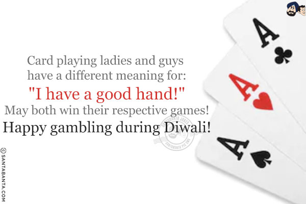 Card playing ladies and guys have a different meaning for:<br/>
`I have a good hand!`<br/>
May both win their respective games!<br/>
Happy gambling during Diwali!