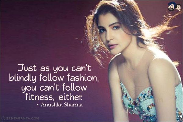 Just as you can't blindly follow fashion, you can't follow fitness, either.