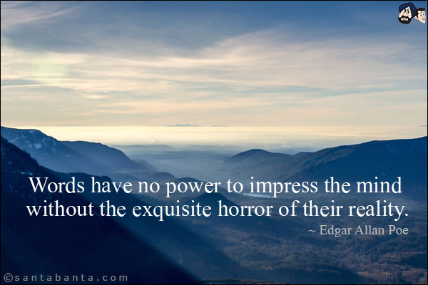 Words have no power to impress the mind without the exquisite horror of their reality.