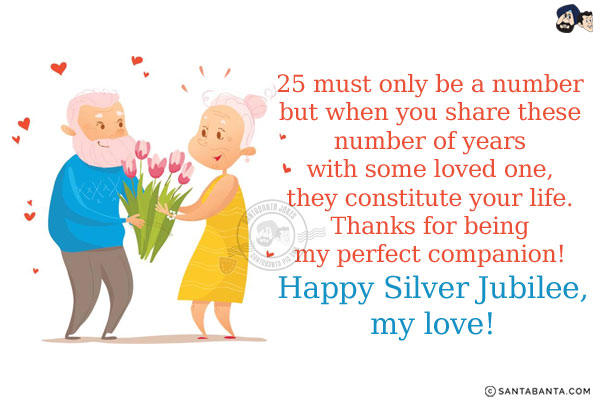 25 must only be a number but when you share these number of years with some loved one, they constitute your life.<br/>
Thanks for being my perfect companion!<br/>
Happy Silver Jubilee, my love!