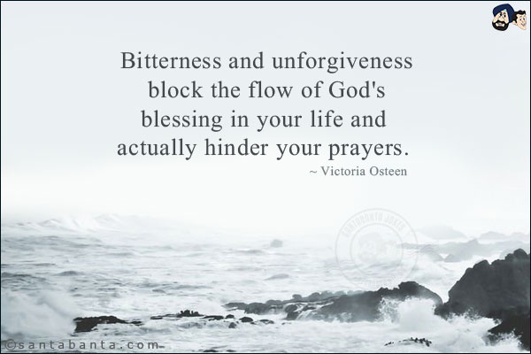 Bitterness and unforgiveness block the flow of God's blessing in your life and actually hinder your prayers.