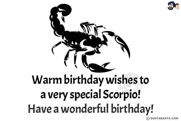 Warm birthday wishes to a very special Scorpio.<br/>
Have a wonderful birthday!