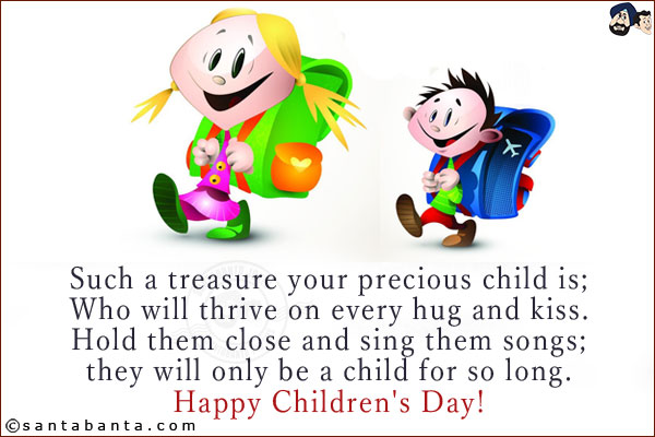 Such a treasure your precious child is;<br/>
Who will thrive on every hug and kiss.<br/>
Hold them close and sing them songs;<br/>
they will only be a child for so long.<br/>
Happy Children's Day!