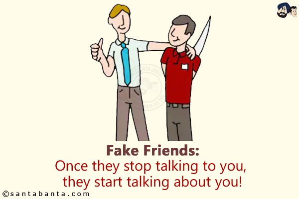 Fake Friends:<br/>
Once they stop talking to you, they start talking about you!