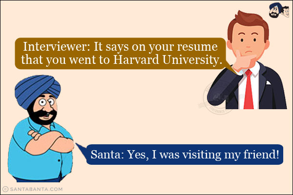 Interviewer: It says on your resume that you went to Harvard University.<br/>
Santa: Yes, I was visiting my friend!