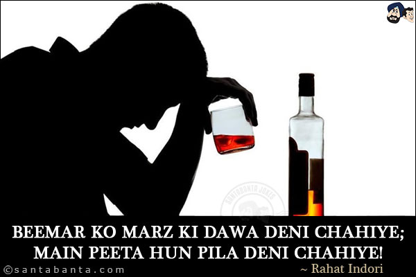 Beemar Ko Marz Ki Dawa Deni Chahiye;<BR/>
Main Peeta Hun Pila Deni Chahiye!
