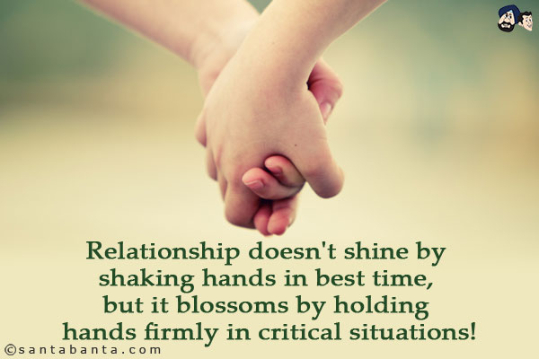 Relationship doesn't shine by shaking hands in best time, but it blossoms by holding hands firmly in critical situations!