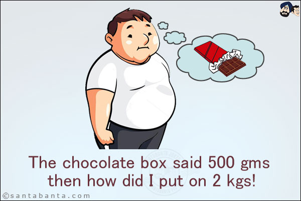 The chocolate box said 500 gms then how did I put on 2 kgs!