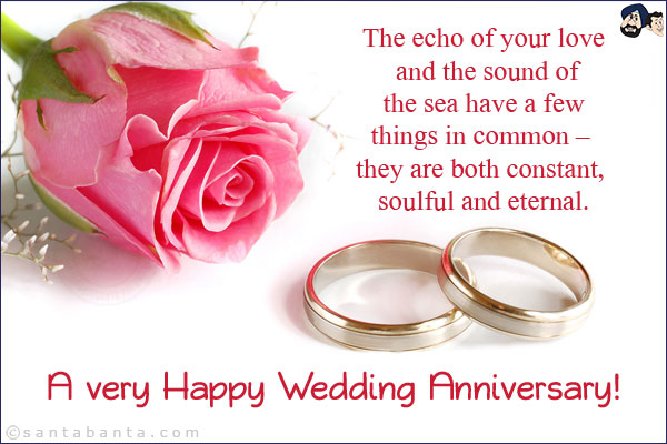 The echo of your love and the sound of the sea have a few things in common - they are both constant, soulful and eternal.<br/>
A very Happy Wedding Anniversary!