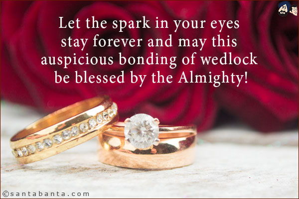 Let the spark in your eyes stay forever and may this auspicious bonding of wedlock be blessed by the Almighty!