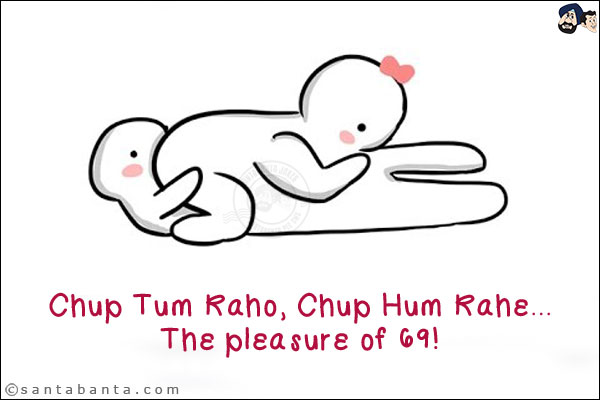 Chup Tum Raho, Chup Hum Rahe...<br/>
The pleasure of 69!