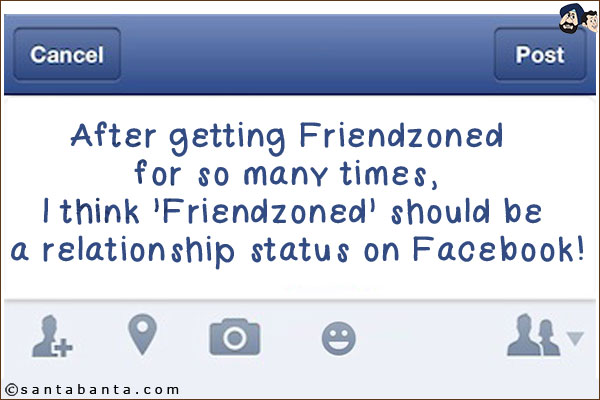 After getting Friendzoned for so many times, I think 'Friendzoned' should be a relationship status on Facebook!