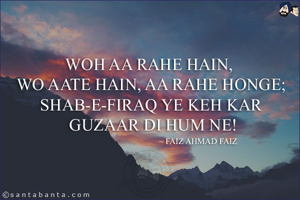 Woh Aa Rahe Hain, Wo Aate Hain, Aa Rahe Honge;<br/>
Shab-e-Firaq Ye Keh Kar Guzaar Di Hum Ne!