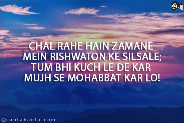 Chal Rahe Hain Zamane Mein Rishwaton Ke Silsale;<br/>
Tum Bhi Kuch Le De Kar Mujh Se Mohabbat Kar Lo!