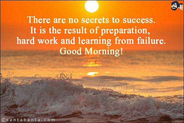 There are no secrets to success.<br/> 
It is the result of preparation, hard work and learning from failure.<br/>
Good Morning!