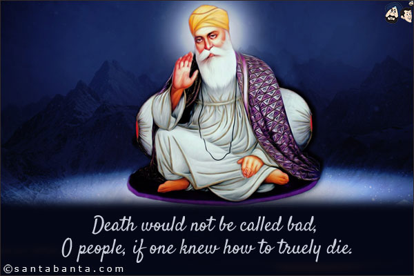 Death would not be called bad, O people, if one knew how to truely die.