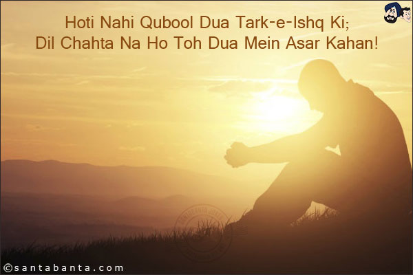 Hoti Nahi Qubool Dua Tark-e-Ishq Ki;<br/>
Dil Chahta Na Ho Toh Dua Mein Asar Kahan!